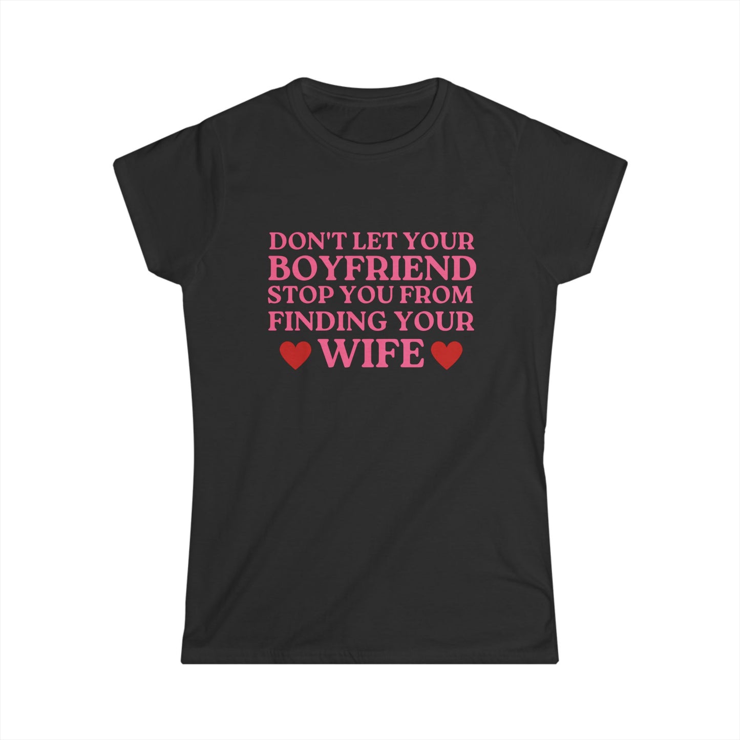 Don't Let Your Boyfriend Stop You From Finding Your Wife Fitted Tee