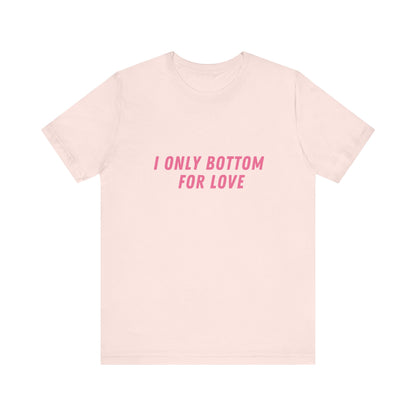 I Only Bottom for Love, Soft Unisex T-Shirt