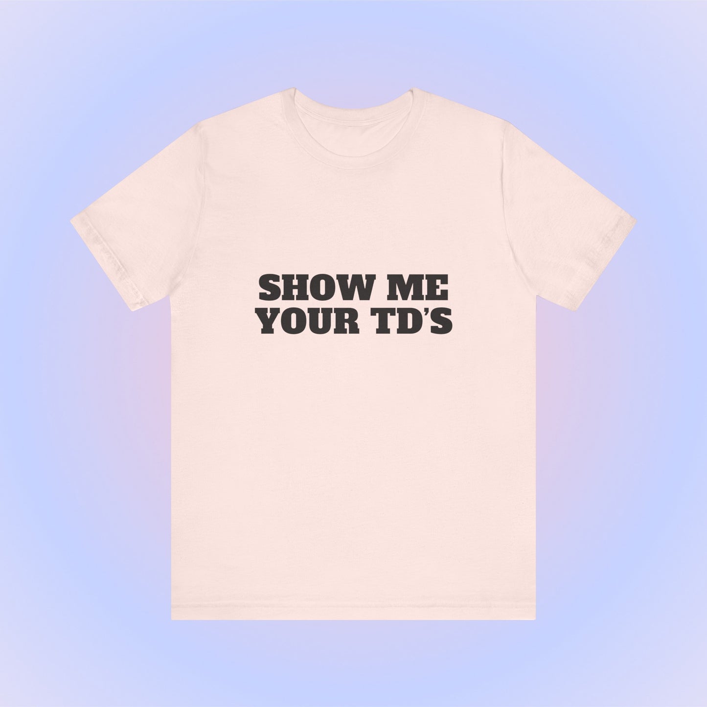 Show Me Your TDs, Soft Unisex T-Shirt