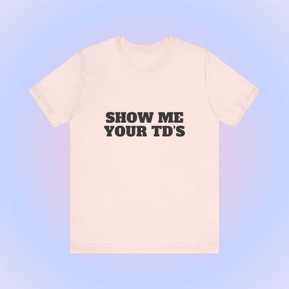 Show Me Your TDs, Soft Unisex T-Shirt