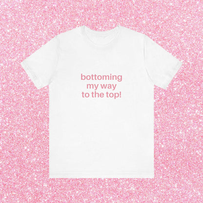 Bottoming My Way To The Top Soft Unisex T-Shirt