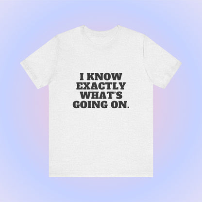 I Know Exactly What's Going On, Soft Unisex T-Shirt
