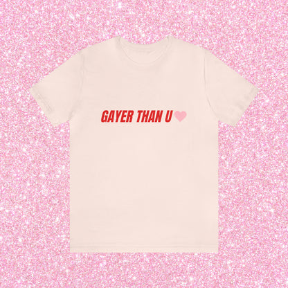 Gayer Than You - Unisex T-Shirt