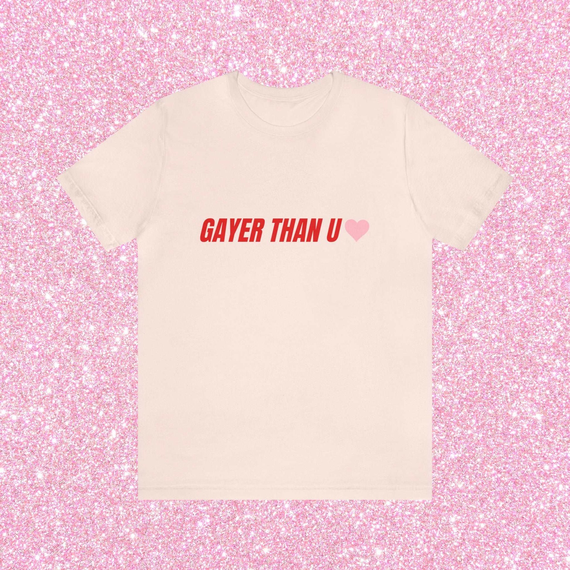 Gayer Than You - Unisex T-Shirt