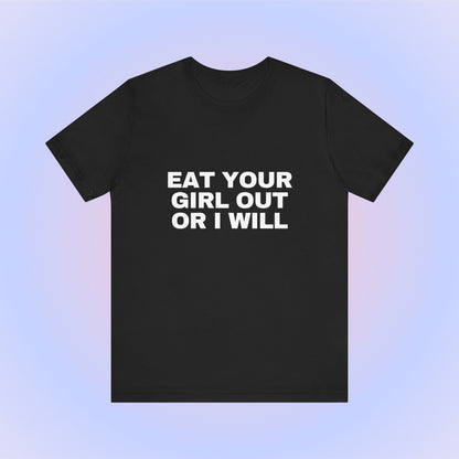 Eat Your Girl Out Or I Will, Soft Unisex T-Shirt