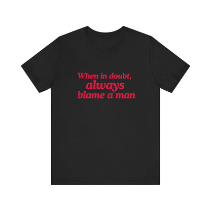 When In Doubt Always Blame A Man - Unisex T-Shirt