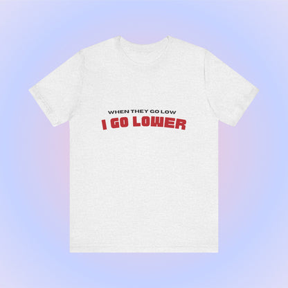 When They Go Low I Go Lower, Soft Unisex T-Shirt