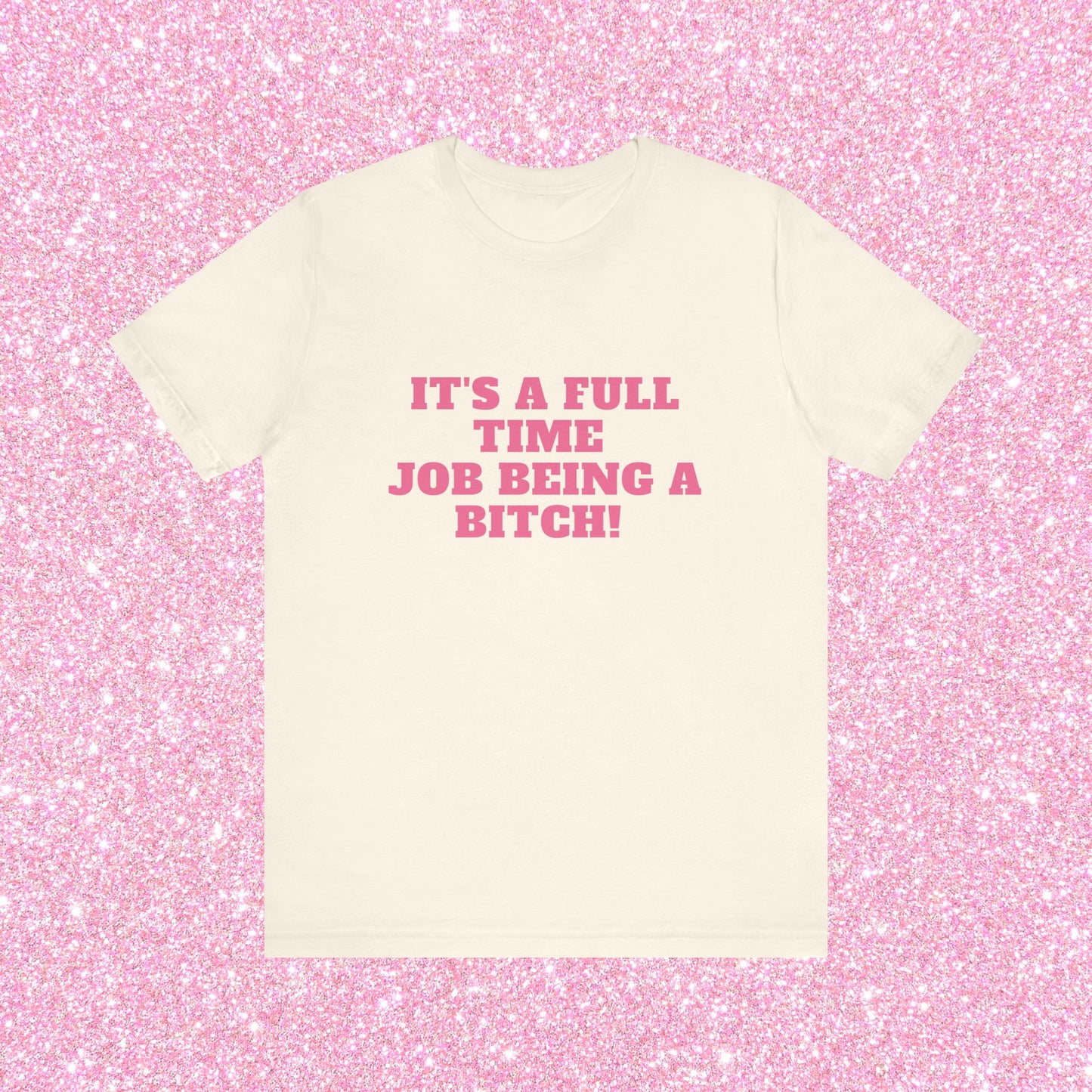 It's A Full Time Job Being A Bitch Soft Unisex T-Shirt