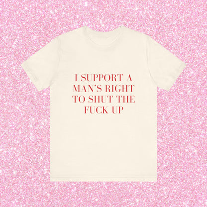 I Support A Man's Right To Shut The Fuck Up, Soft Unisex T-Shirt