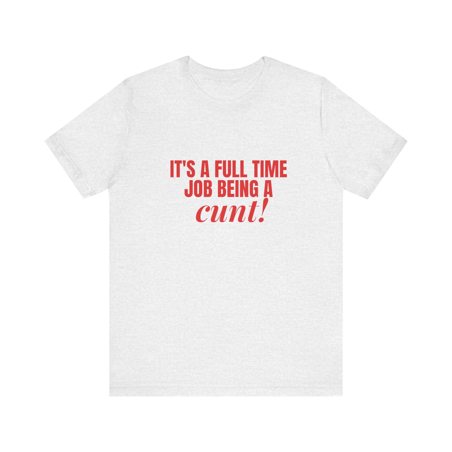 It's A Full Time Job Being A Cunt - Unisex T-Shirt