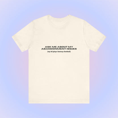 Ask Me About My Abandonment Issues (My Bf Plays Fantasy Football), Soft Unisex T-Shirt