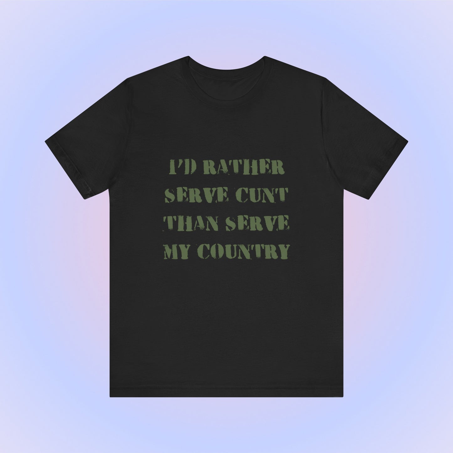 I'd Rather Serve Cunt Than Serve My Country, Soft Unisex T-Shirt