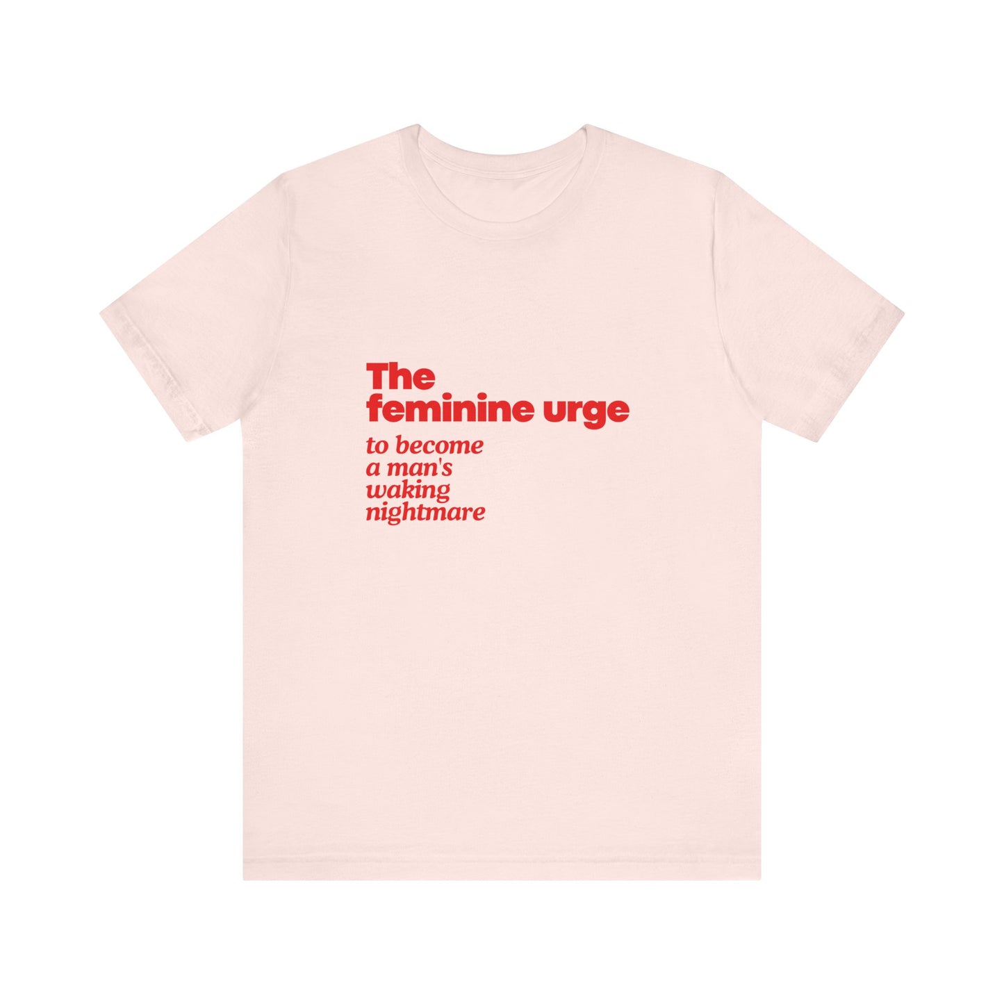 The Feminine Urge To Become A Man's Waking Nightmare  - Soft Unisex T-Shirt