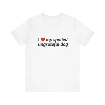 I Love My Spoiled Ungrateful Dog  - Soft Unisex T-Shirt