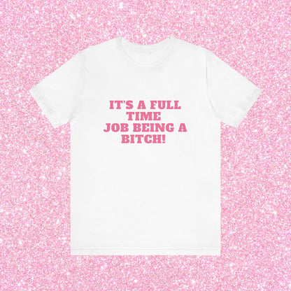 It's A Full Time Job Being A Bitch Soft Unisex T-Shirt