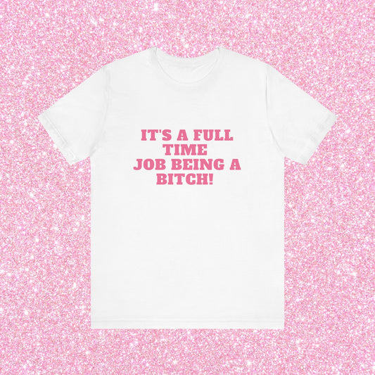 It's A Full Time Job Being A Bitch Soft Unisex T-Shirt