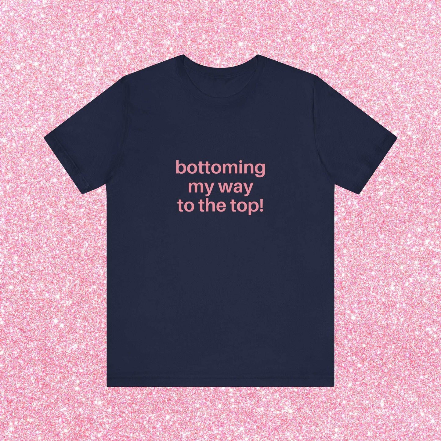 Bottoming My Way To The Top Soft Unisex T-Shirt