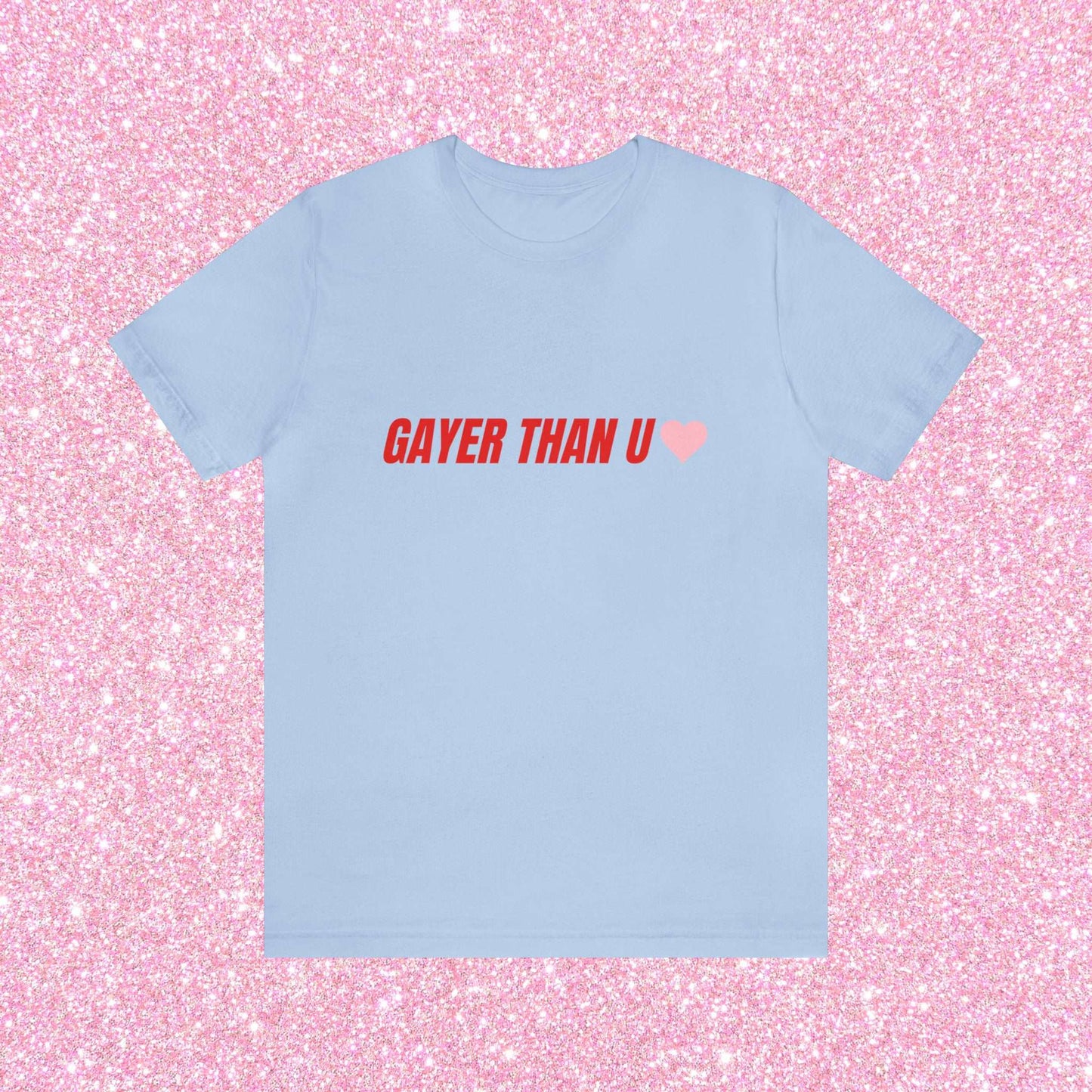 Gayer Than You - Unisex T-Shirt