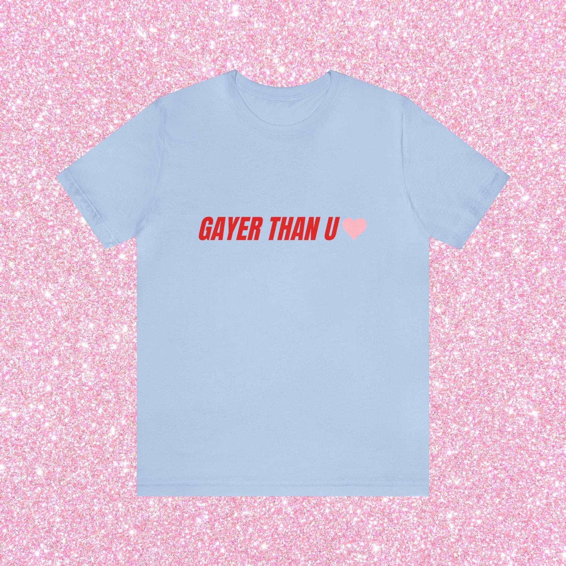 Gayer Than You - Unisex T-Shirt