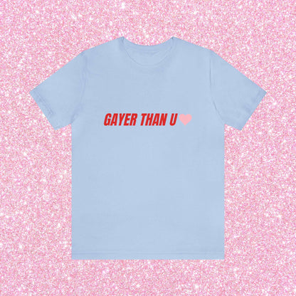 Gayer Than You - Unisex T-Shirt