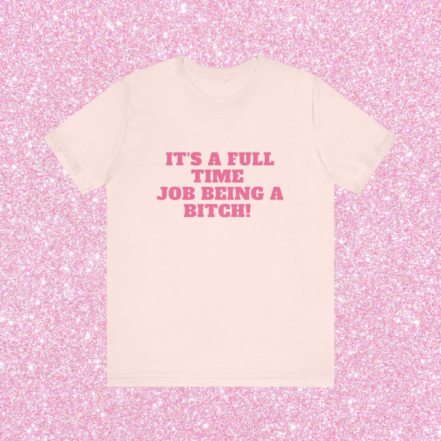 It's A Full Time Job Being A Bitch Soft Unisex T-Shirt