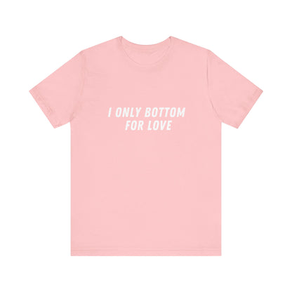 I Only Bottom for Love, Soft Unisex T-Shirt