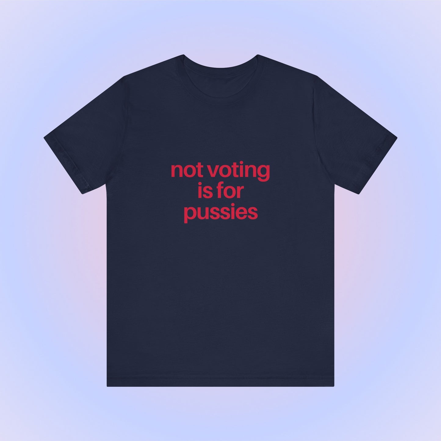 Not Voting Is For Pussies, Soft Unisex T-Shirt