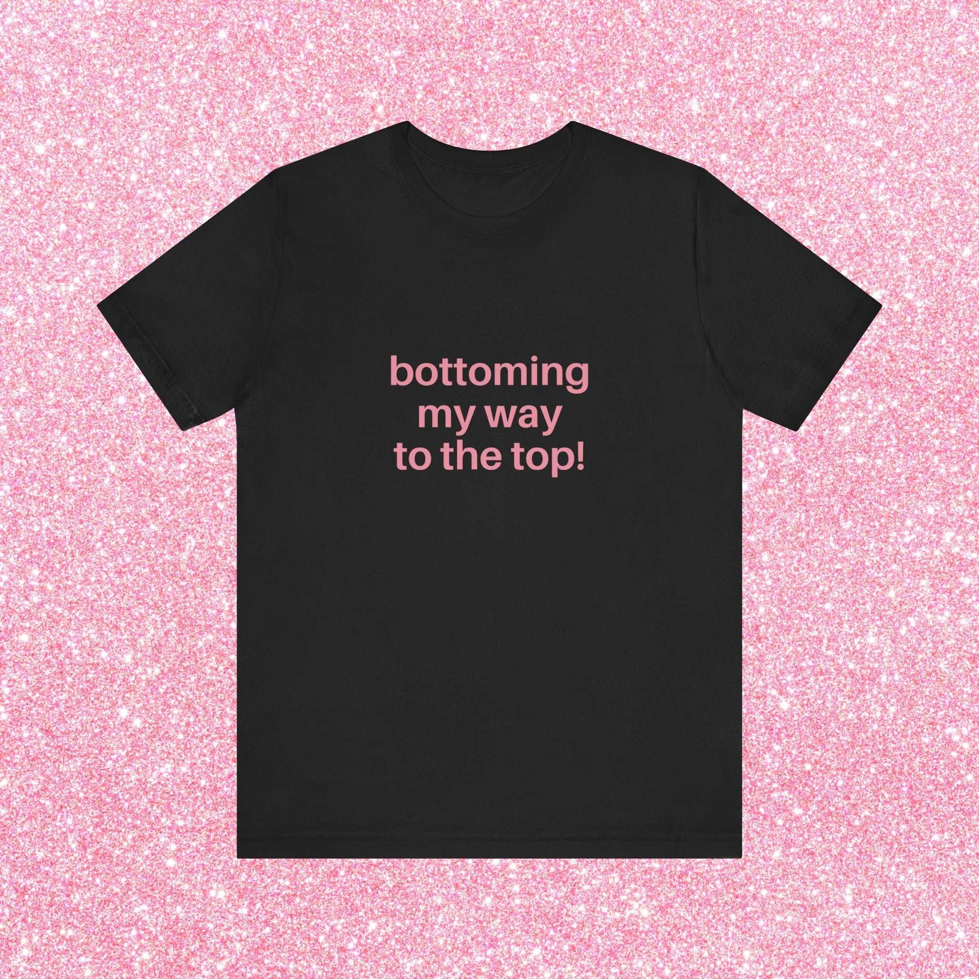 Bottoming My Way To The Top Soft Unisex T-Shirt