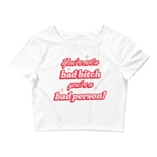 You're Not A Bad Bitch You're A Bad Person Crop Top